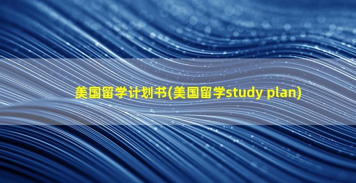 美国留学计划书(美国留学study plan)